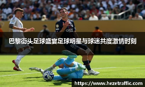 巴黎街头足球盛宴足球明星与球迷共度激情时刻